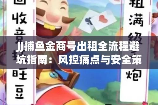 JJ捕鱼金商号出租全流程避坑指南：风控痛点与安全策略拆解