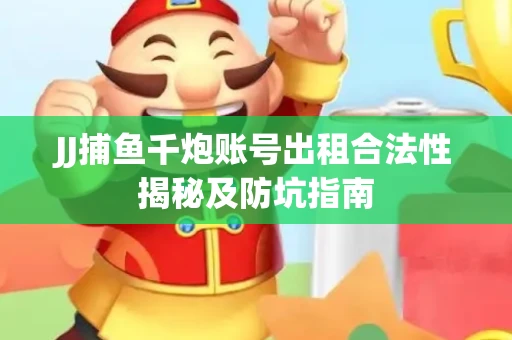 JJ捕鱼千炮账号出租合法性揭秘及防坑指南
