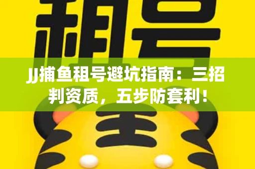 JJ捕鱼租号避坑指南：三招判资质，五步防套利！